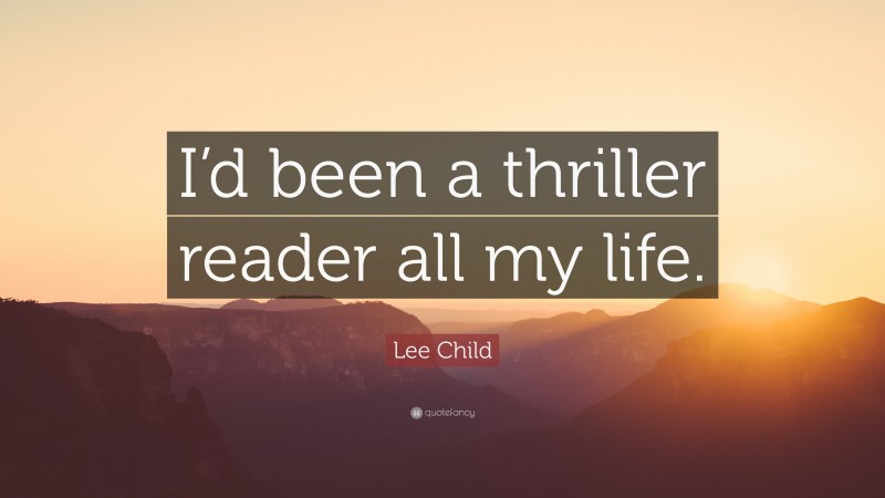 Lee Child Quote: “I’d been a thriller reader all my life.”