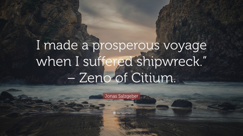 Jonas Salzgeber Quote: “I made a prosperous voyage when I suffered shipwreck.” – Zeno of Citium.”