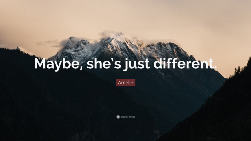 Amelie Quote: “Maybe, she’s just different.”