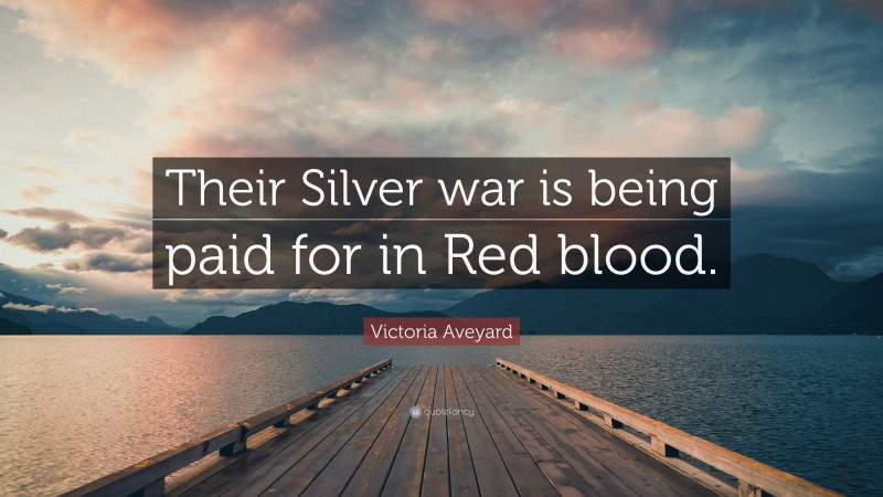 Victoria Aveyard Quote: “Their Silver war is being paid for in Red blood.”
