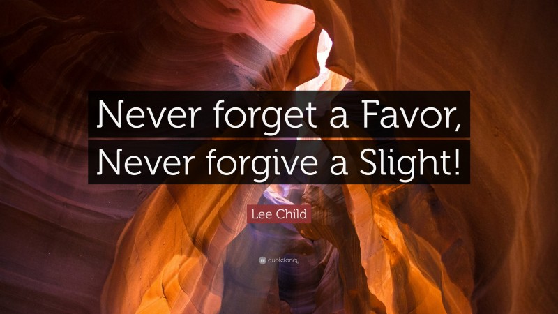 Lee Child Quote: “Never forget a Favor, Never forgive a Slight!”