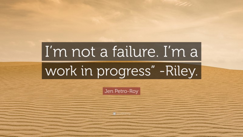 Jen Petro-Roy Quote: “I’m not a failure. I’m a work in progress” -Riley.”