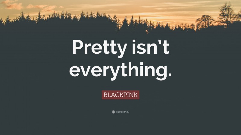 BLACKPINK Quote: “Pretty isn’t everything.”