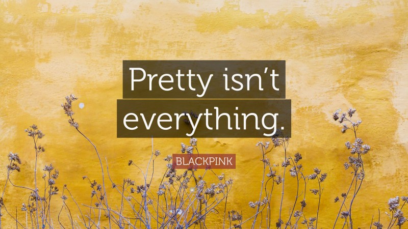BLACKPINK Quote: “Pretty isn’t everything.”