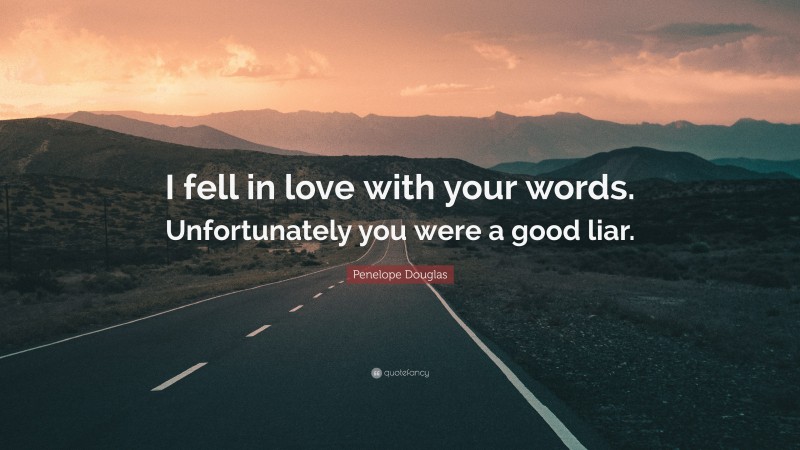 Penelope Douglas Quote: “I fell in love with your words. Unfortunately you were a good liar.”