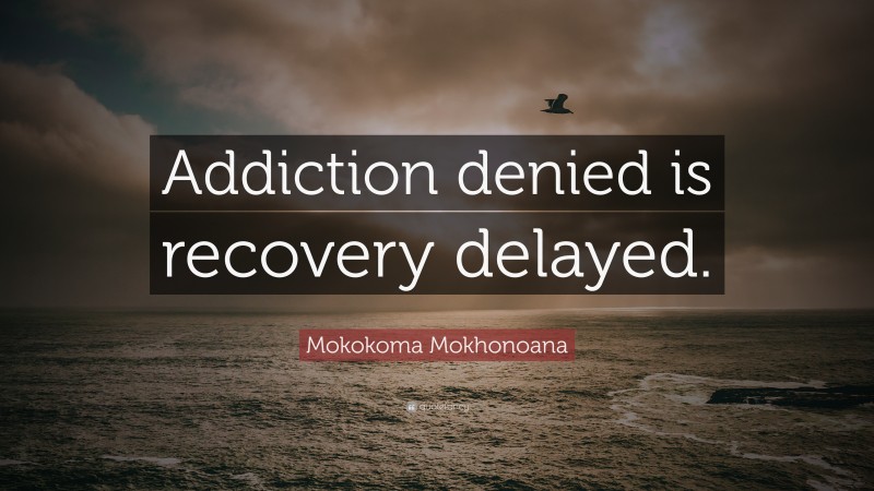 Mokokoma Mokhonoana Quote: “Addiction denied is recovery delayed.”