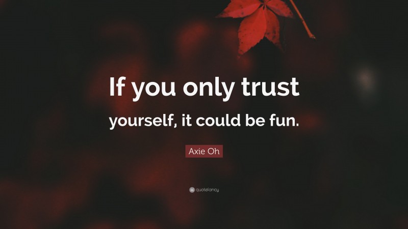 Axie Oh Quote: “If you only trust yourself, it could be fun.”
