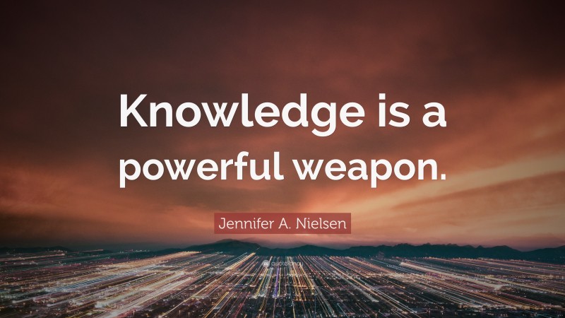 Jennifer A. Nielsen Quote: “Knowledge is a powerful weapon.”