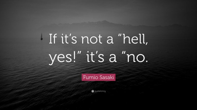 Fumio Sasaki Quote: “If it’s not a “hell, yes!” it’s a “no.”