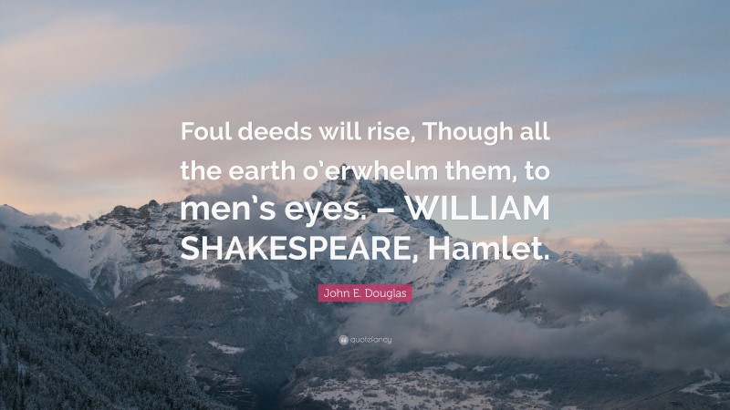 John E. Douglas Quote: “Foul deeds will rise, Though all the earth o’erwhelm them, to men’s eyes. – WILLIAM SHAKESPEARE, Hamlet.”