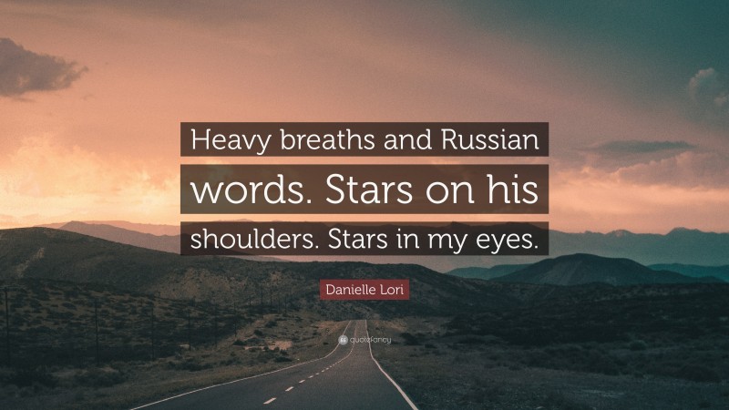 Danielle Lori Quote: “Heavy breaths and Russian words. Stars on his shoulders. Stars in my eyes.”