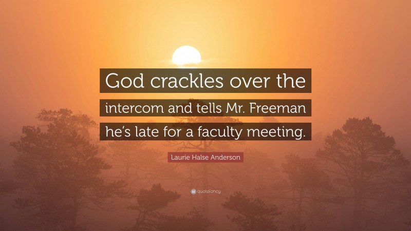 Laurie Halse Anderson Quote: “God crackles over the intercom and tells Mr. Freeman he’s late for a faculty meeting.”