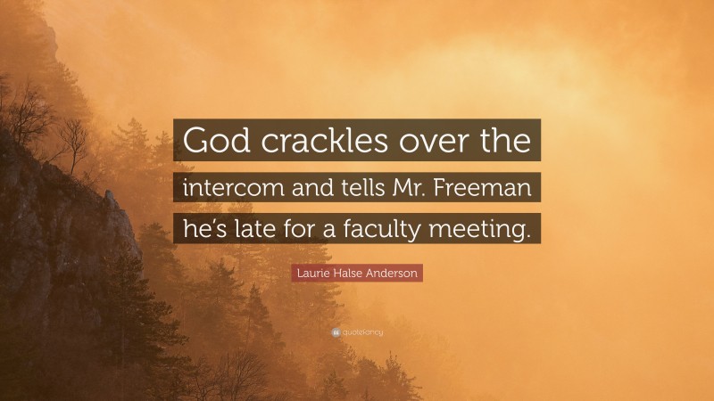 Laurie Halse Anderson Quote: “God crackles over the intercom and tells Mr. Freeman he’s late for a faculty meeting.”