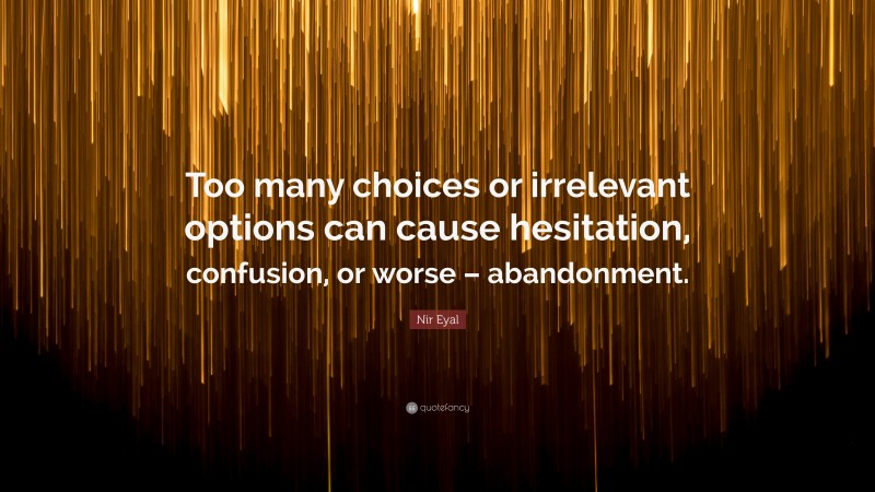 Nir Eyal Quote: “Too many choices or irrelevant options can cause hesitation, confusion, or worse – abandonment.”
