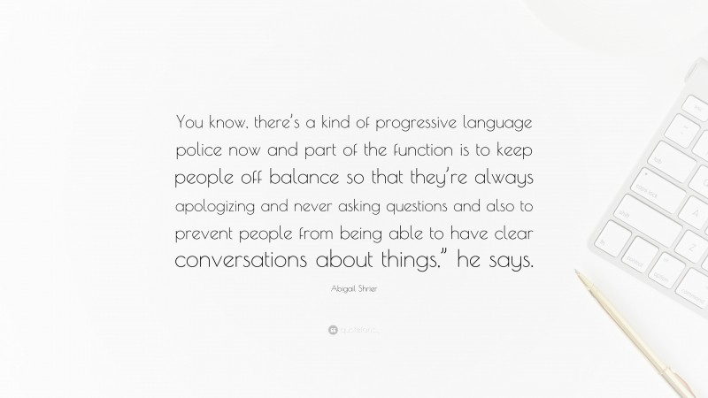 Abigail Shrier Quote: “You know, there’s a kind of progressive language police now and part of the function is to keep people off balance so that they’re always apologizing and never asking questions and also to prevent people from being able to have clear conversations about things,” he says.”