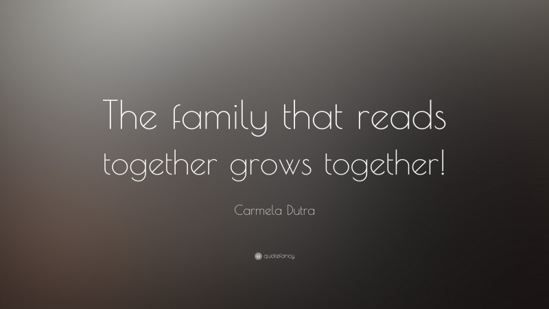 Carmela Dutra Quote: “The family that reads together grows together!”