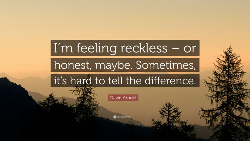 David Arnold Quote: “I’m feeling reckless – or honest, maybe. Sometimes, it’s hard to tell the difference.”