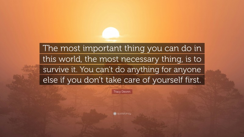 Tracy Deonn Quote: “The most important thing you can do in this world, the most necessary thing, is to survive it. You can’t do anything for anyone else if you don’t take care of yourself first.”