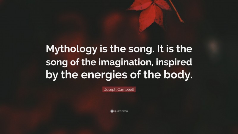 Joseph Campbell Quote: “Mythology is the song. It is the song of the imagination, inspired by the energies of the body.”