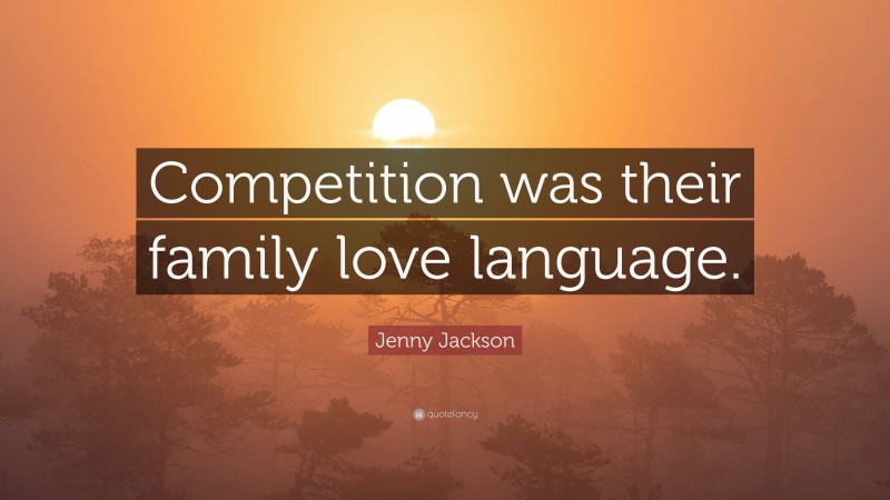 Jenny Jackson Quote: “Competition was their family love language.”