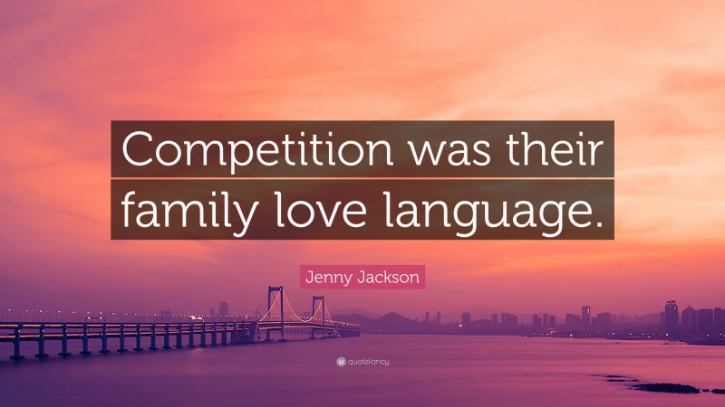 Jenny Jackson Quote: “Competition was their family love language.”