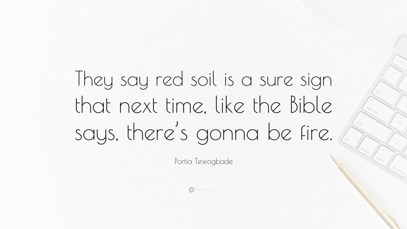 Portia Tewogbade Quote: “They say red soil is a sure sign that next time, like the Bible says, there’s gonna be fire.”