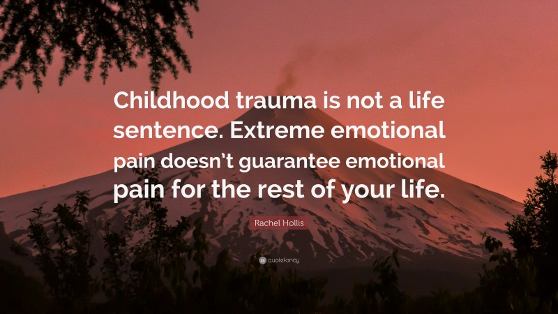 Rachel Hollis Quote: “Childhood trauma is not a life sentence. Extreme emotional pain doesn’t guarantee emotional pain for the rest of your life.”