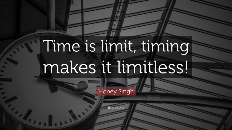 Honey Singh Quote: “Time is limit, timing makes it limitless!”