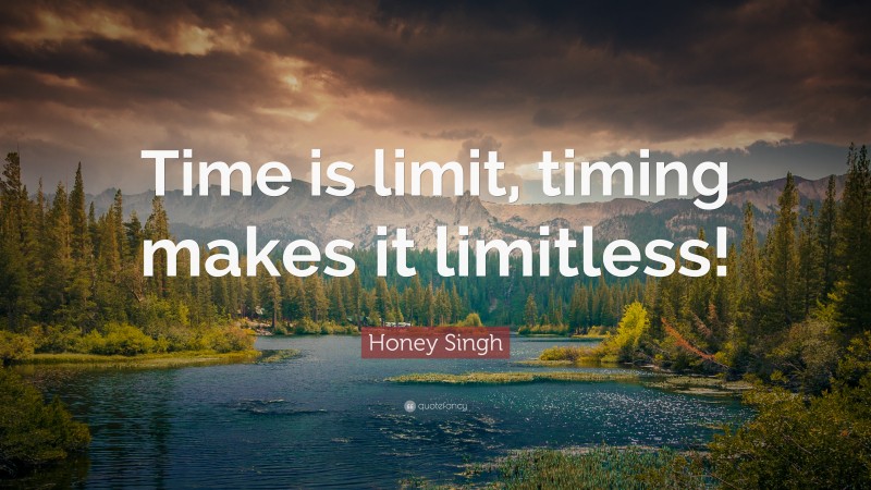 Honey Singh Quote: “Time is limit, timing makes it limitless!”