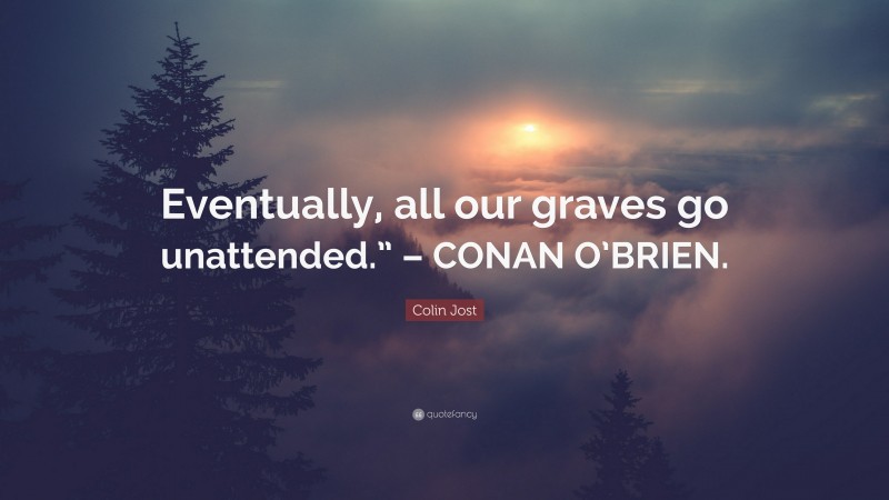 Colin Jost Quote: “Eventually, all our graves go unattended.” – CONAN O’BRIEN.”