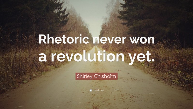 Shirley Chisholm Quote: “Rhetoric never won a revolution yet.”