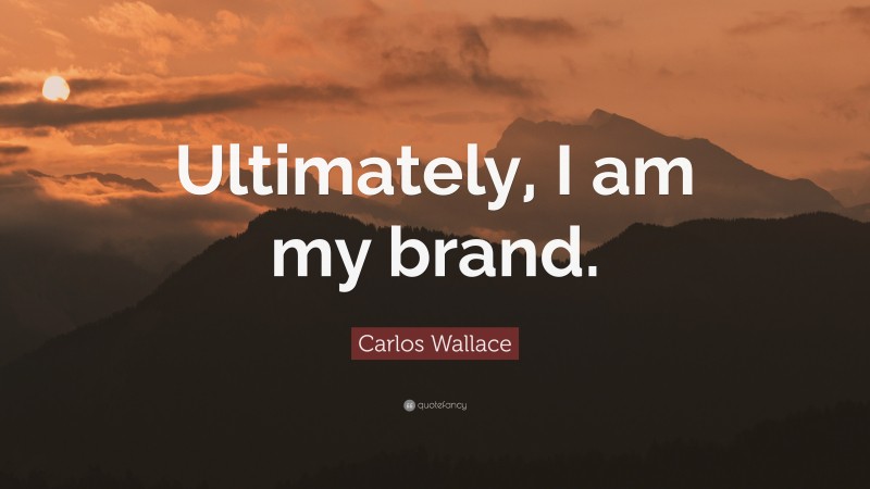 Carlos Wallace Quote: “Ultimately, I am my brand.”