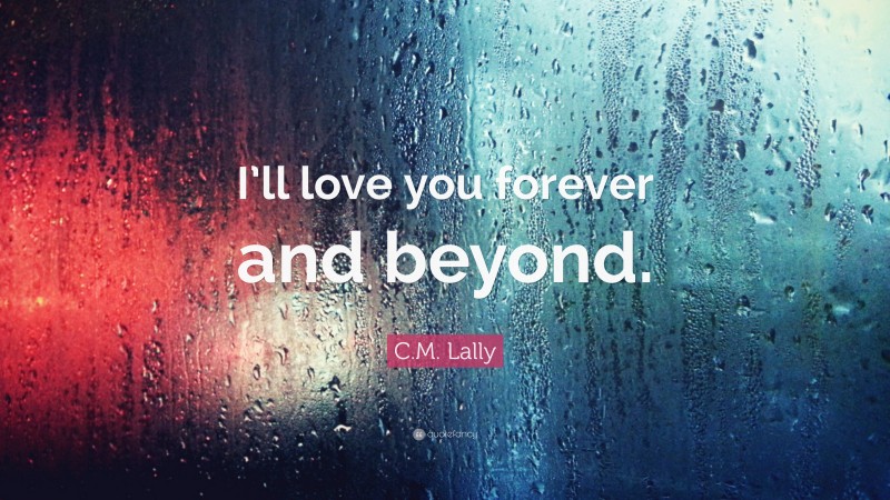 C.M. Lally Quote: “I’ll love you forever and beyond.”