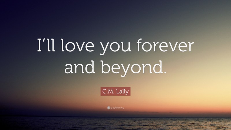 C.M. Lally Quote: “I’ll love you forever and beyond.”