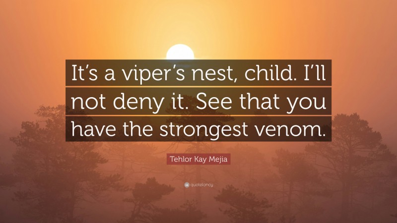 Tehlor Kay Mejia Quote: “It’s a viper’s nest, child. I’ll not deny it. See that you have the strongest venom.”