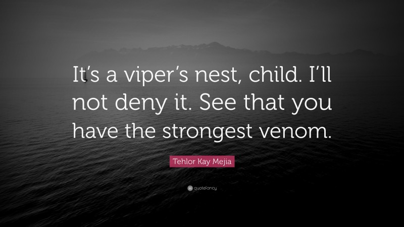 Tehlor Kay Mejia Quote: “It’s a viper’s nest, child. I’ll not deny it. See that you have the strongest venom.”