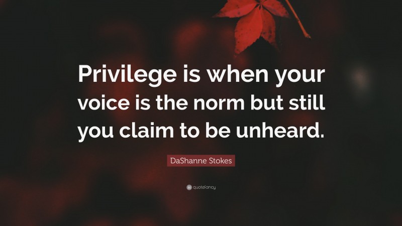 DaShanne Stokes Quote: “Privilege is when your voice is the norm but still you claim to be unheard.”