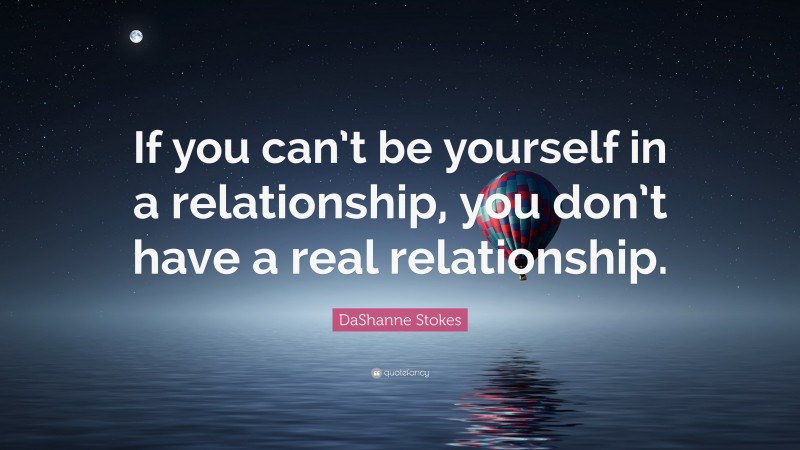DaShanne Stokes Quote: “If you can’t be yourself in a relationship, you don’t have a real relationship.”