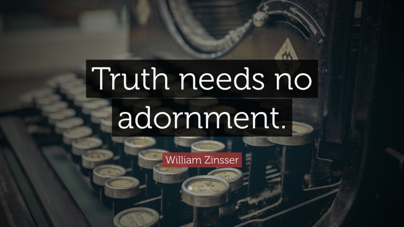 William Zinsser Quote: “Truth needs no adornment.”