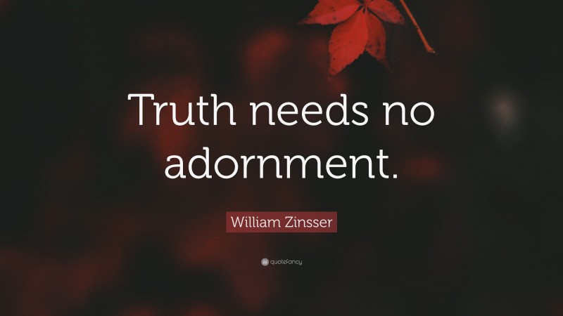 William Zinsser Quote: “Truth needs no adornment.”