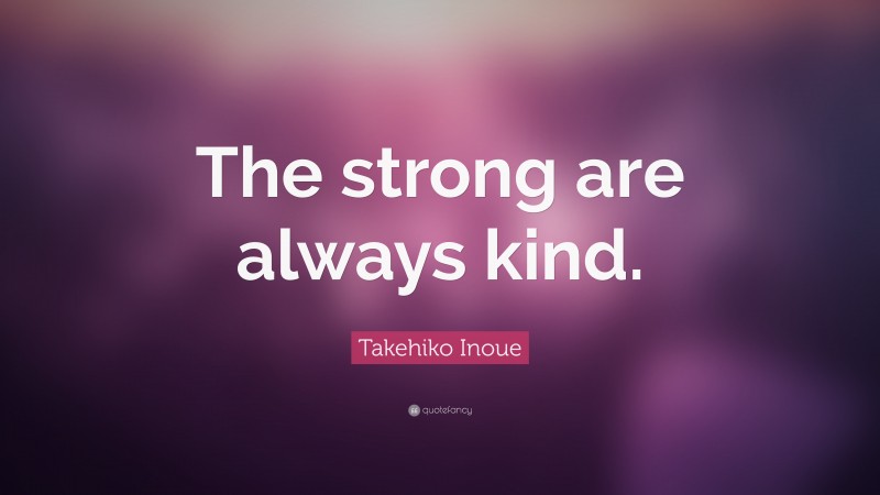 Takehiko Inoue Quote: “The strong are always kind.”