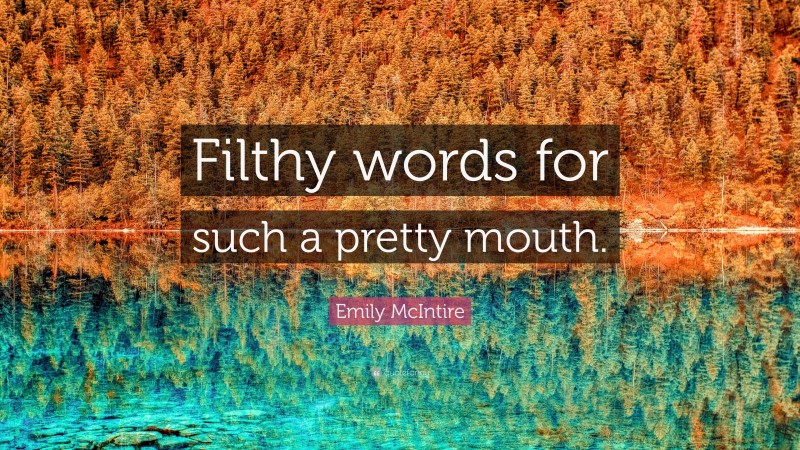Emily McIntire Quote: “Filthy words for such a pretty mouth.”