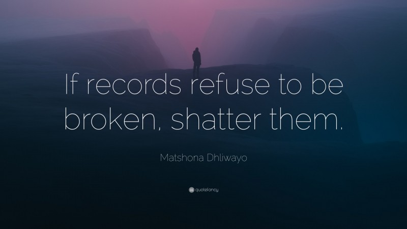 Matshona Dhliwayo Quote: “If records refuse to be broken, shatter them.”