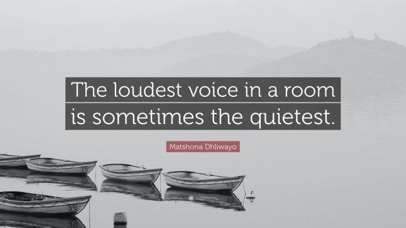Matshona Dhliwayo Quote: “The loudest voice in a room is sometimes the quietest.”
