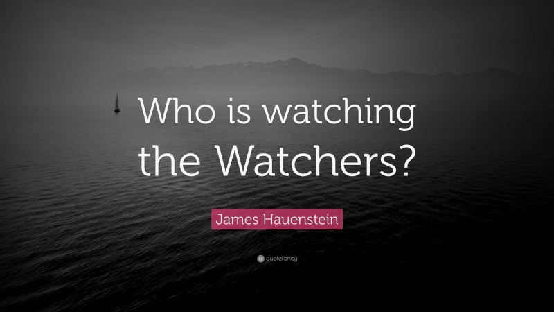 James Hauenstein Quote: “Who is watching the Watchers?”