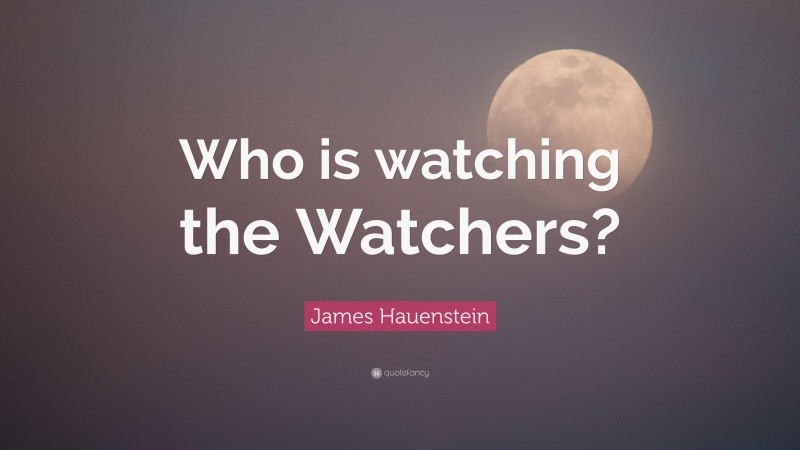James Hauenstein Quote: “Who is watching the Watchers?”
