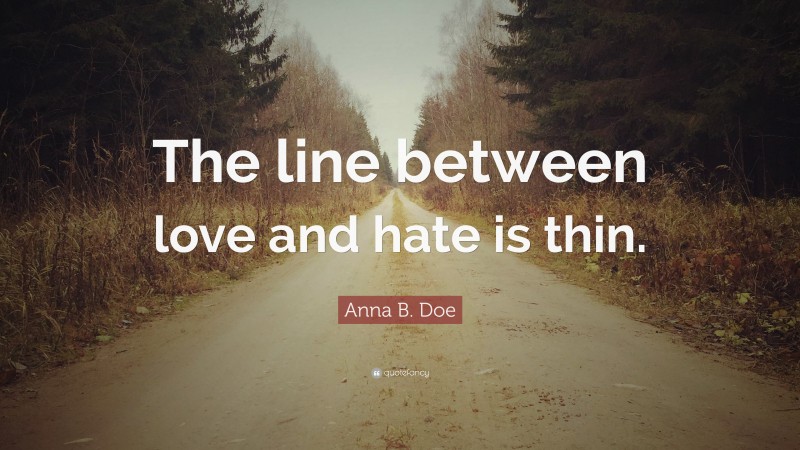 Anna B. Doe Quote: “The line between love and hate is thin.”