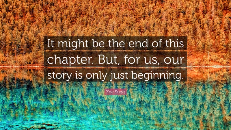 Zoe Sugg Quote: “It might be the end of this chapter. But, for us, our story is only just beginning.”