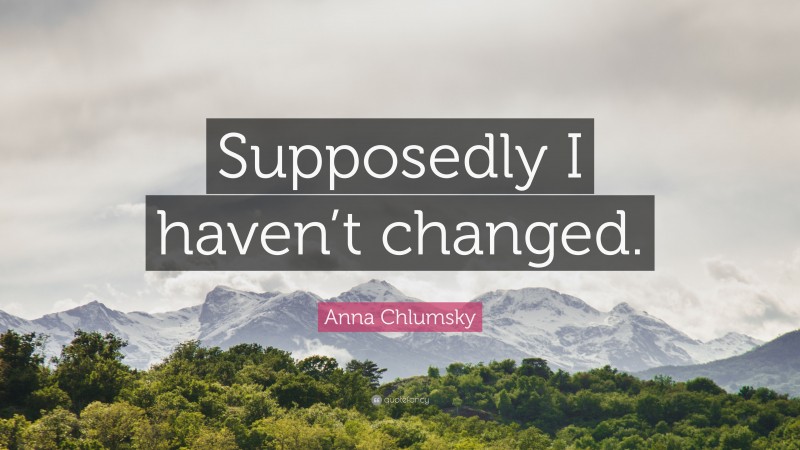 Anna Chlumsky Quote: “Supposedly I haven’t changed.”