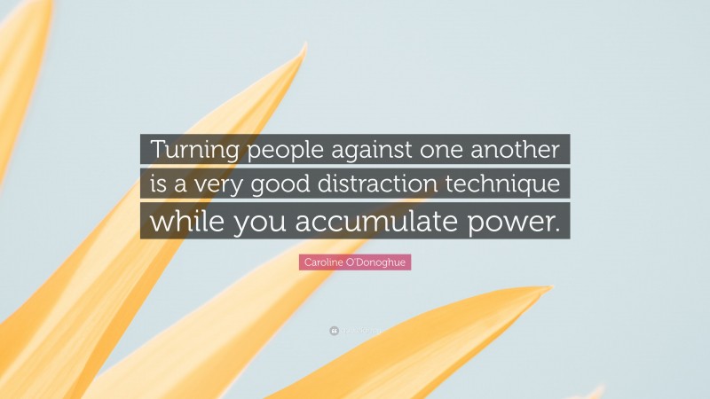 Caroline O'Donoghue Quote: “Turning people against one another is a very good distraction technique while you accumulate power.”